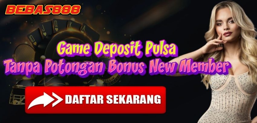 Game Deposit Pulsa Tanpa Potongan Bonus New Member